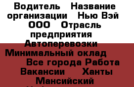 Водитель › Название организации ­ Нью Вэй, ООО › Отрасль предприятия ­ Автоперевозки › Минимальный оклад ­ 75 000 - Все города Работа » Вакансии   . Ханты-Мансийский,Нефтеюганск г.